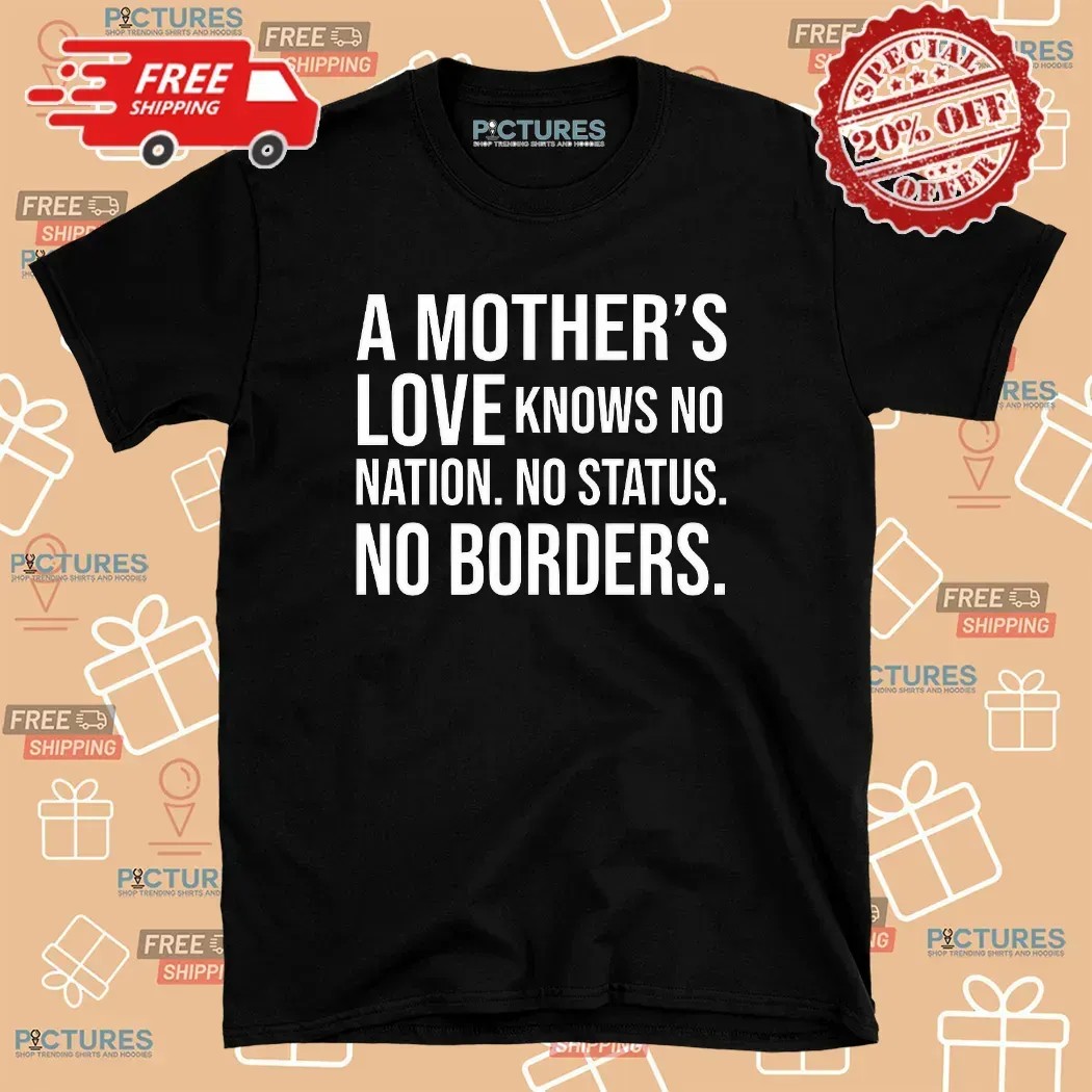 A Mother’s Love Knows No Nation No Status No Borders Quote T Shirt