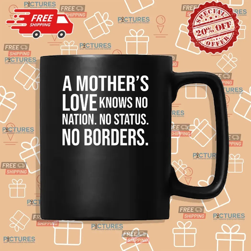 A Mother’s Love Knows No Nation No Status No Borders Quote T Shirt