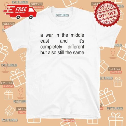 A War In The Middle East And It's Completely Different But Also Still The Same T Shirt