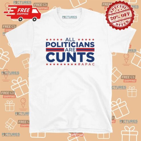All Politicians Are Cunts Apac Patriotic T Shirt