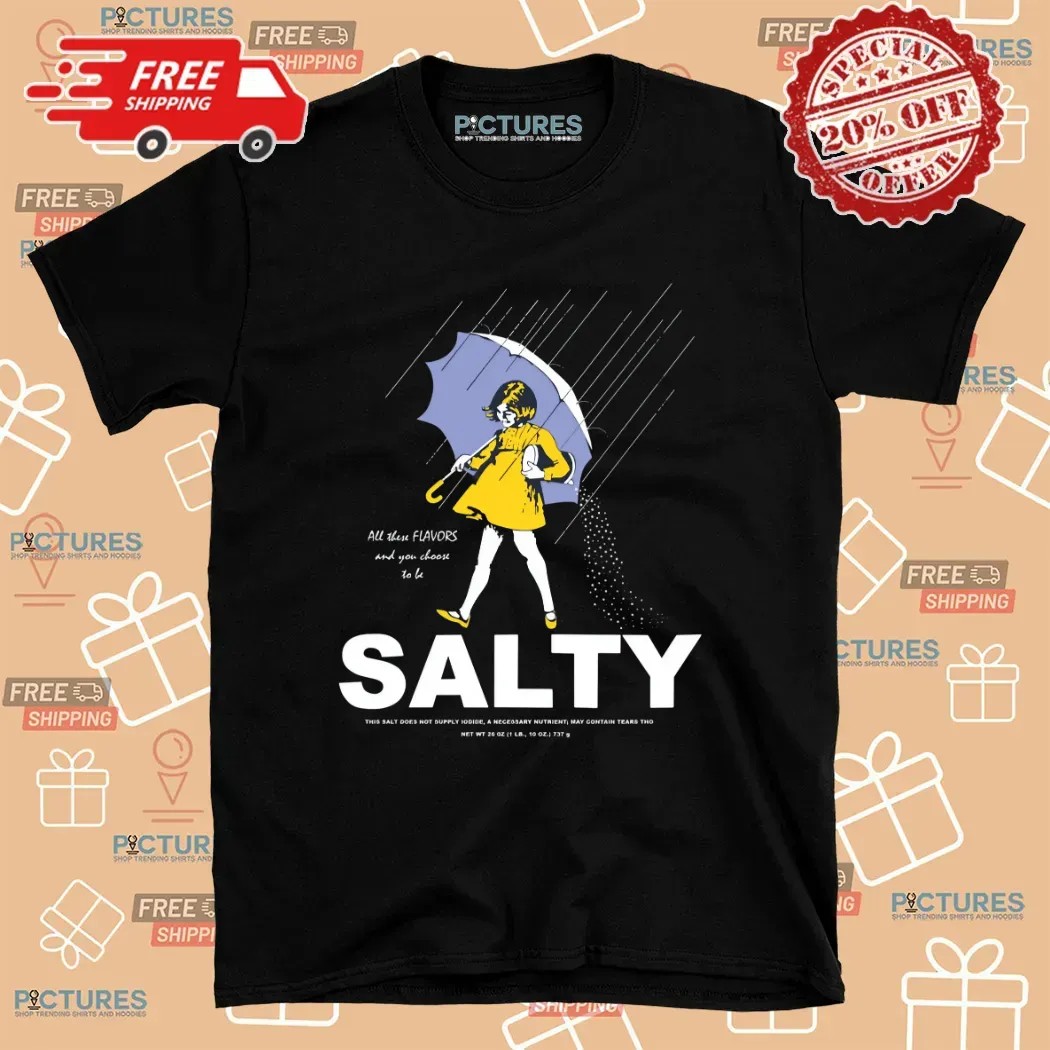 All These Flavors And You Choose To Be Salty This Salt Does Not T Shirt