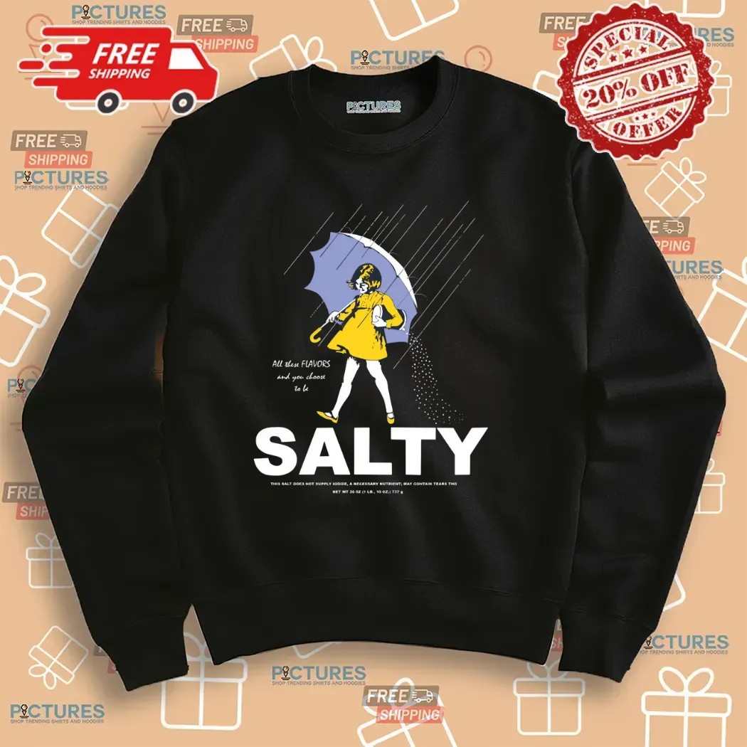 All These Flavors And You Choose To Be Salty This Salt Does Not T Shirt