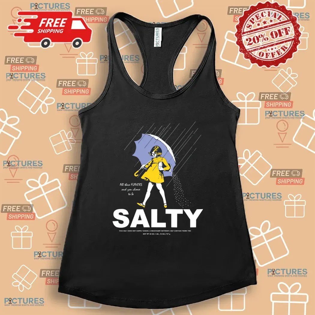 All These Flavors And You Choose To Be Salty This Salt Does Not T Shirt