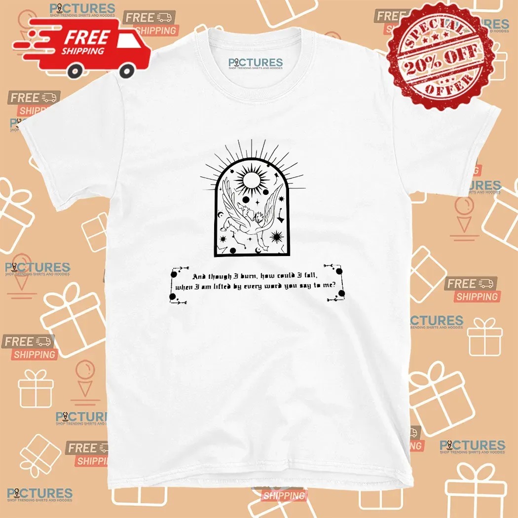 And Though I Burn, How Could I Fall When I Am Lifted By Every Word You Say To Me Fallen Angel T Shirt