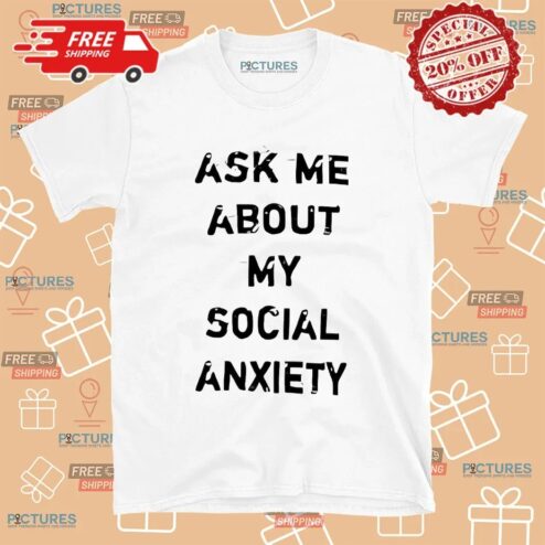 Ask Me About My Social Anxiety T Shirt