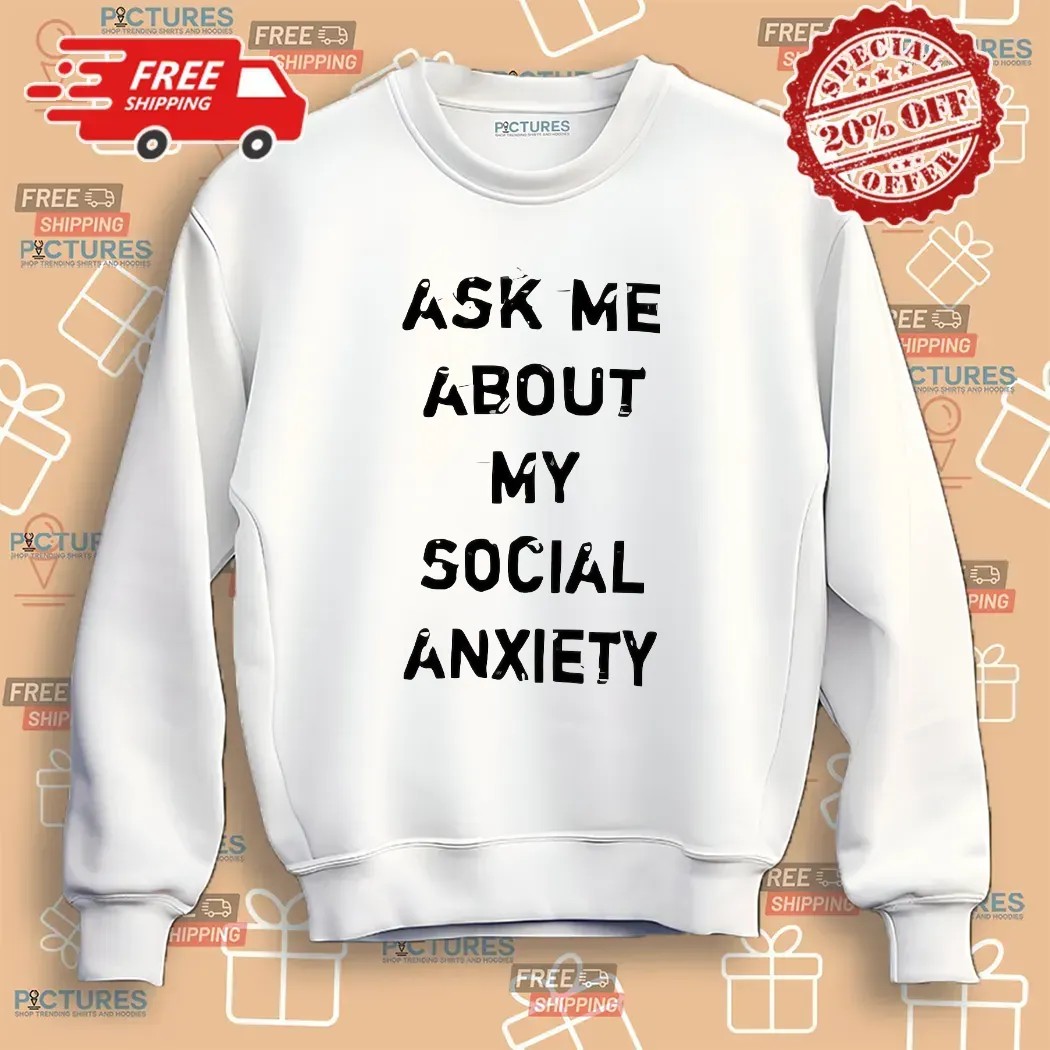 Ask Me About My Social Anxiety T Shirt Ask Me About My Social Anxiety T Shirt