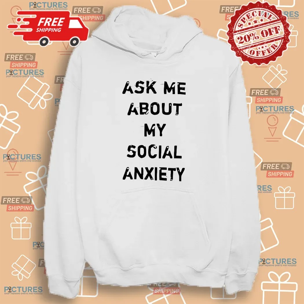 Ask Me About My Social Anxiety T Shirt Ask Me About My Social Anxiety T Shirt