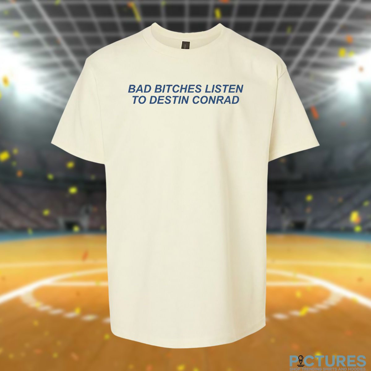 Bad Bitches Listen Destin Conrad T Shirt