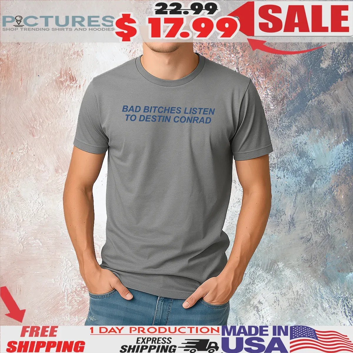 Bad Bitches Listen Destin Conrad T Shirt