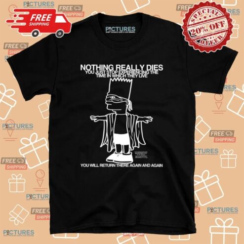 Bart Simpson Nothing Really Dies You Just Stop Experiencing The Time In Which They Live T Shirt