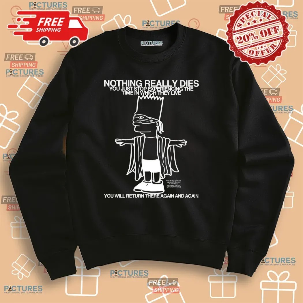 Bart Simpson Nothing Really Dies You Just Stop Experiencing The Time In Which They Live T Shirt