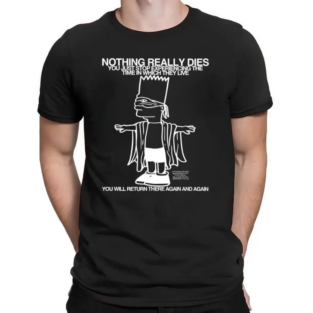 Bart Simpson Nothing Really Dies You Just Stop Experiencing The Time In Which They Live T Shirt