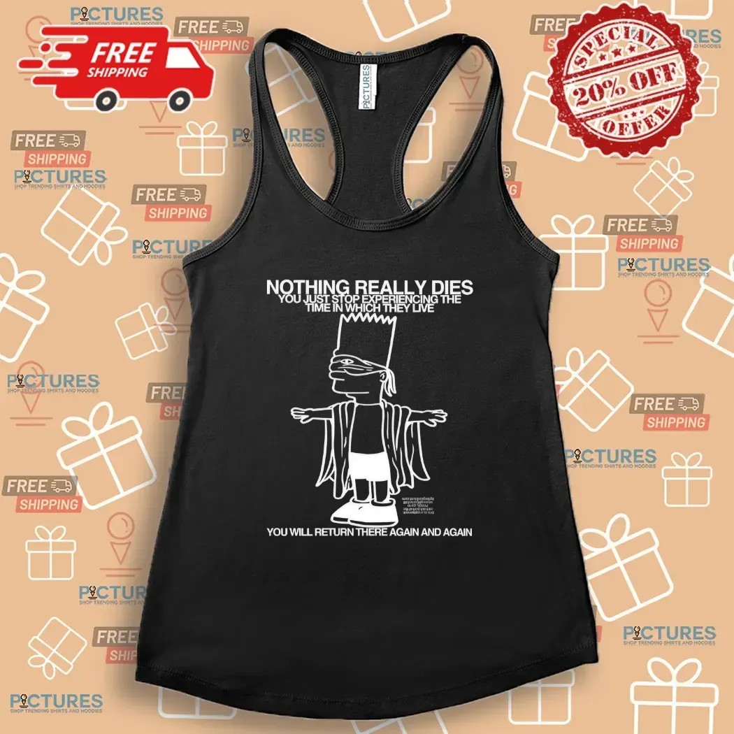 Bart Simpson Nothing Really Dies You Just Stop Experiencing The Time In Which They Live T Shirt