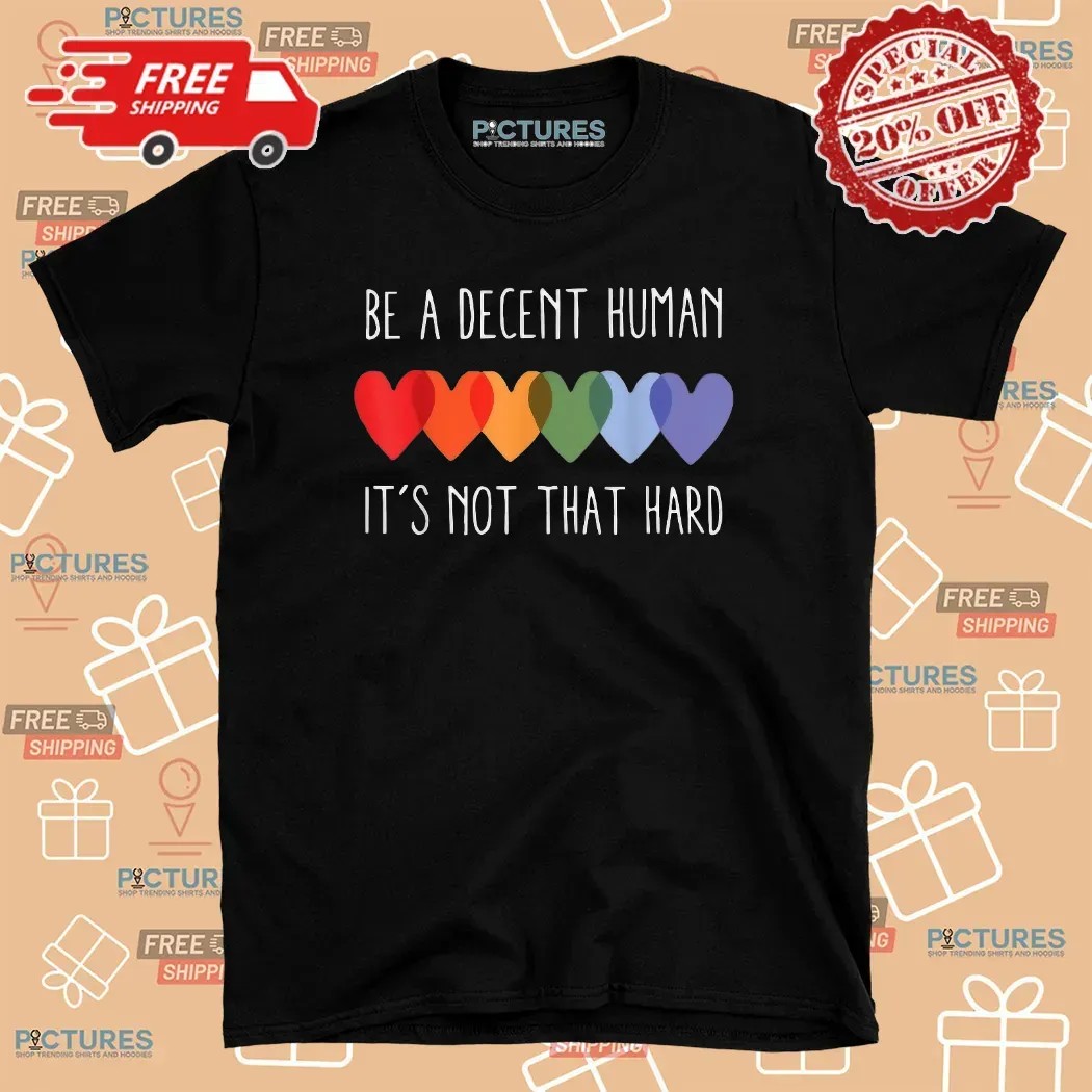 Be A Decent Human It’s Not That Hard Hearts LGBT Pride T Shirt
