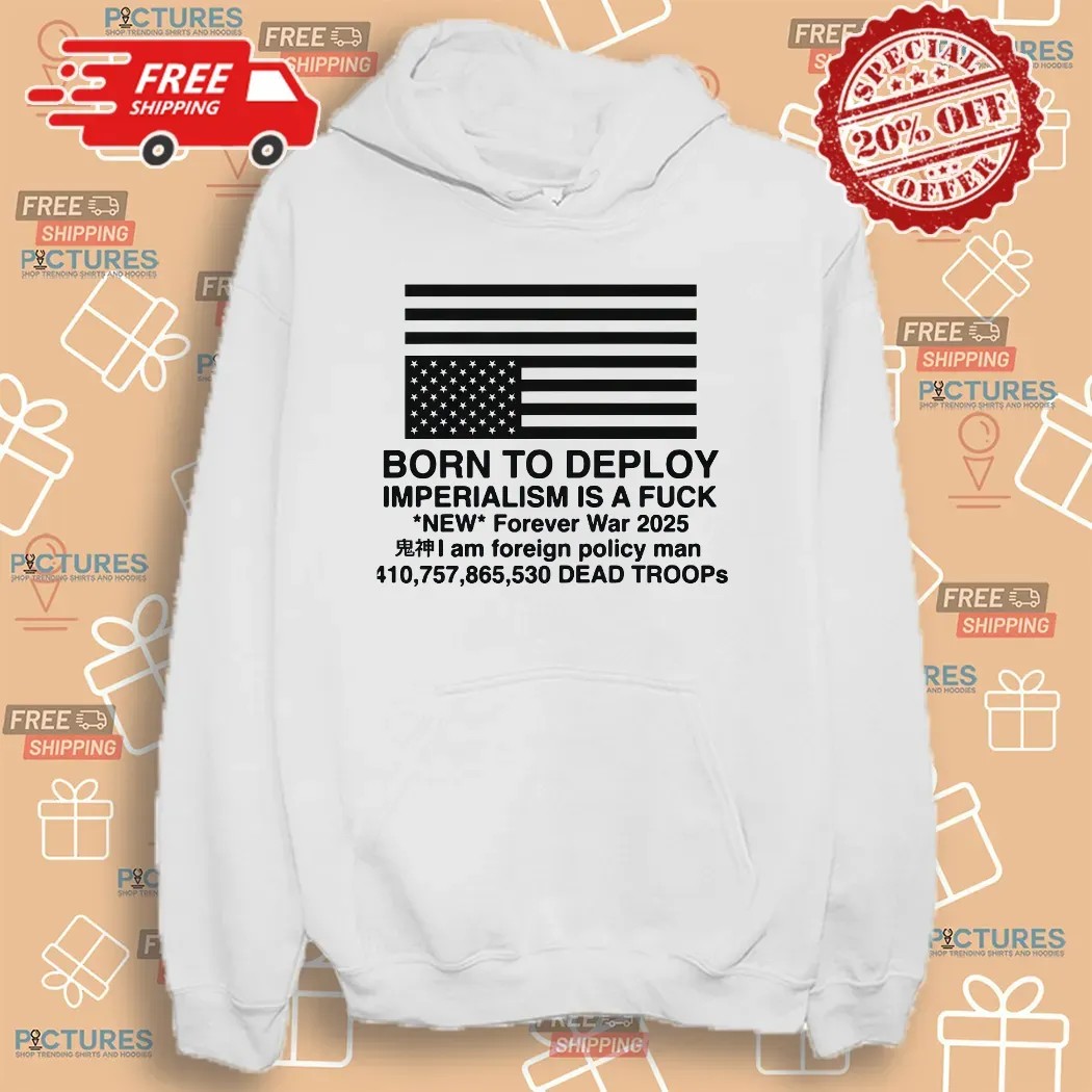 Born To Deploy Imperialism Is A Fuck New Forever War 2025 T Shirt