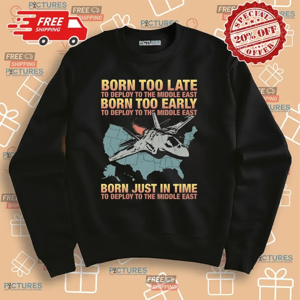 Born Too Late To Deploy To The Middle East Born Just In Time To Deploy The Middle East T Shirt
