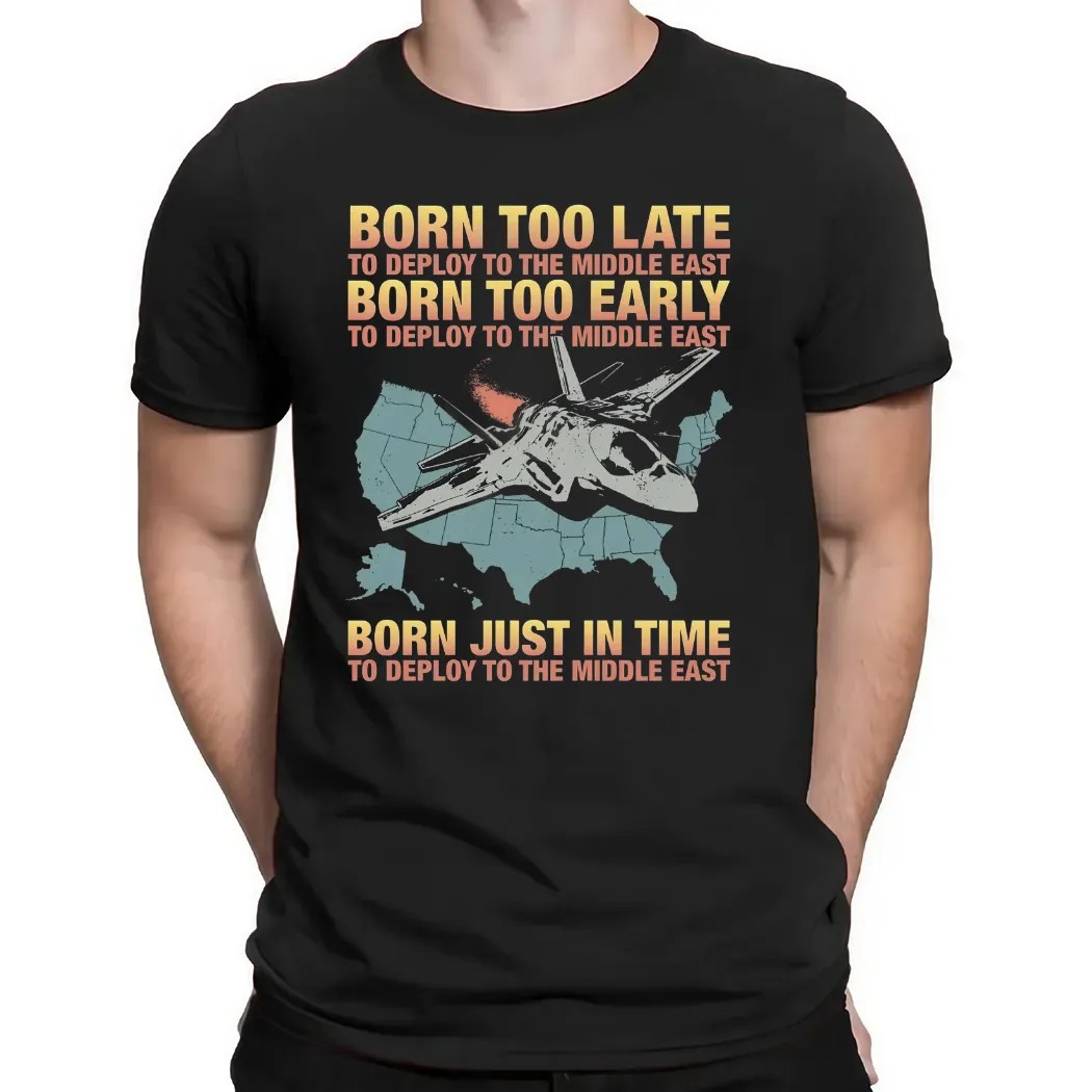 Born Too Late To Deploy To The Middle East Born Just In Time To Deploy The Middle East T Shirt