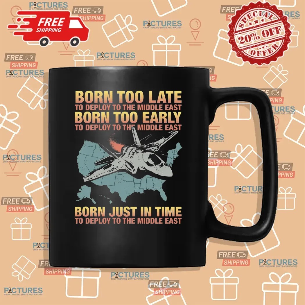 Born Too Late To Deploy To The Middle East Born Just In Time To Deploy The Middle East T Shirt