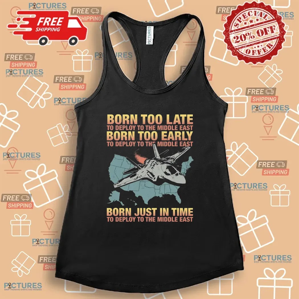 Born Too Late To Deploy To The Middle East Born Just In Time To Deploy The Middle East T Shirt
