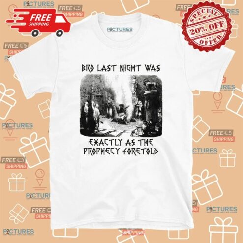 Bro Last Night Was Exactly As The Prophecy Foretold T Shirt