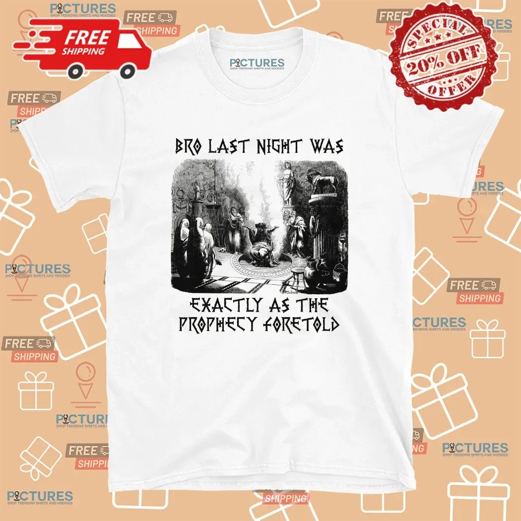 Bro Last Night Was Exactly As The Prophecy Foretold T Shirt