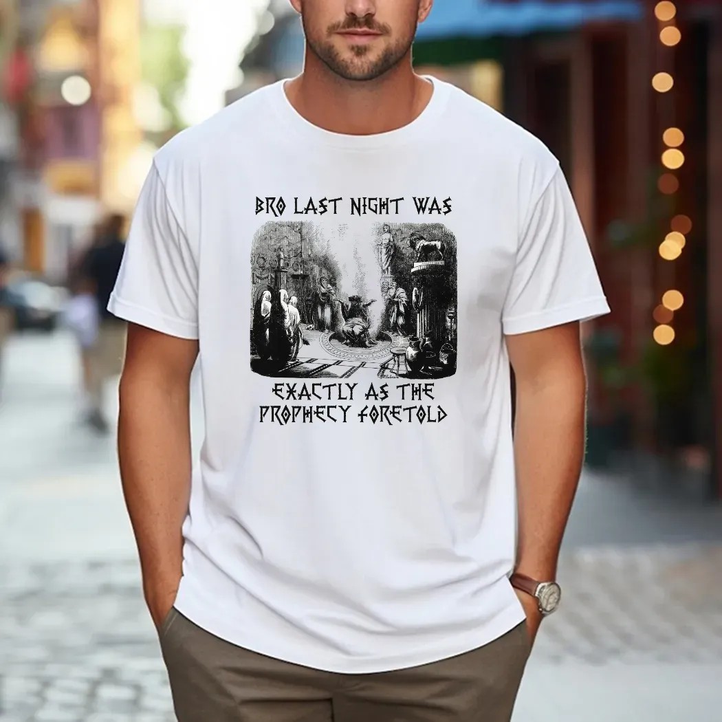 Bro Last Night Was Exactly As The Prophecy Foretold T Shirt