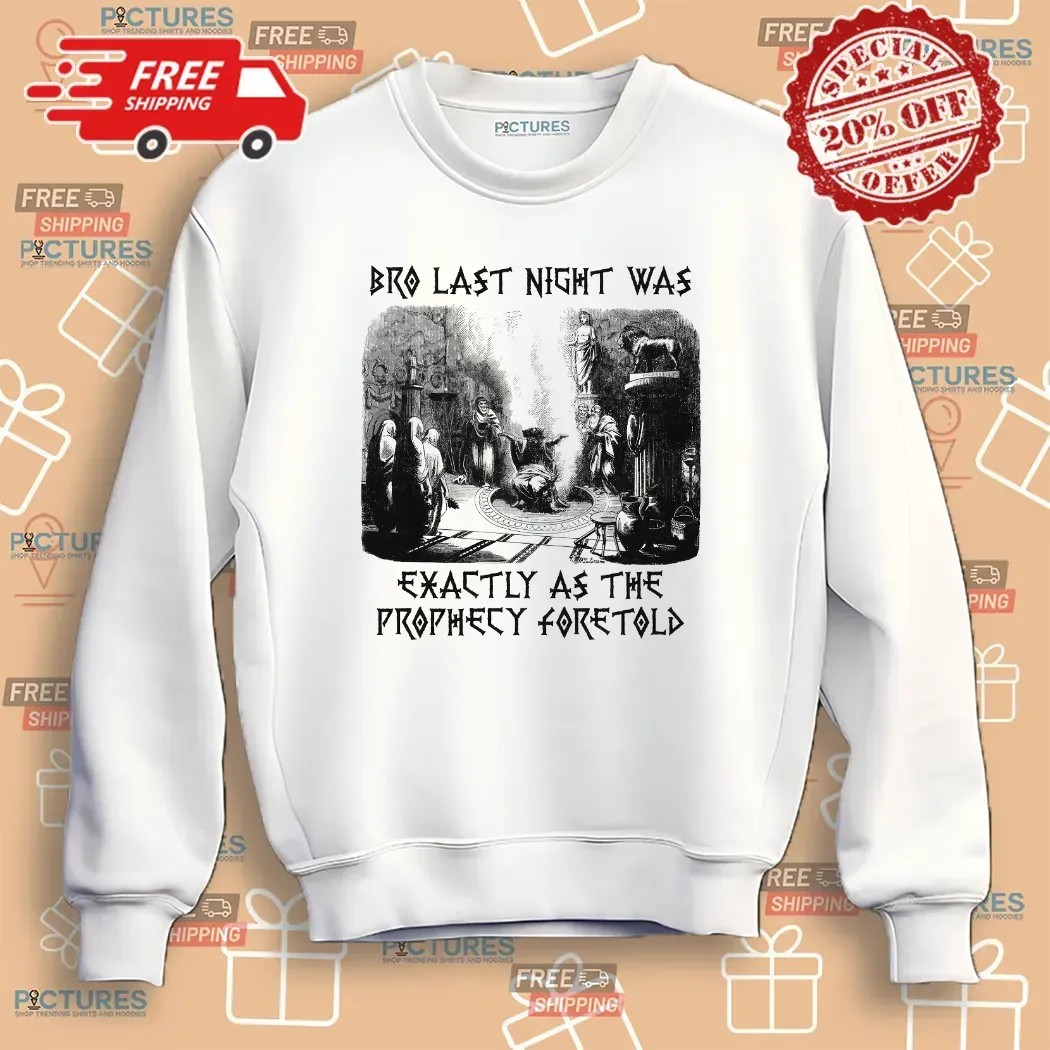 Bro Last Night Was Exactly As The Prophecy Foretold T Shirt