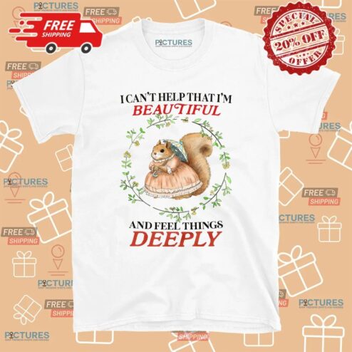 Bunny I Can’t Help That I’m Beautiful And Feel Things Deeply T Shirt