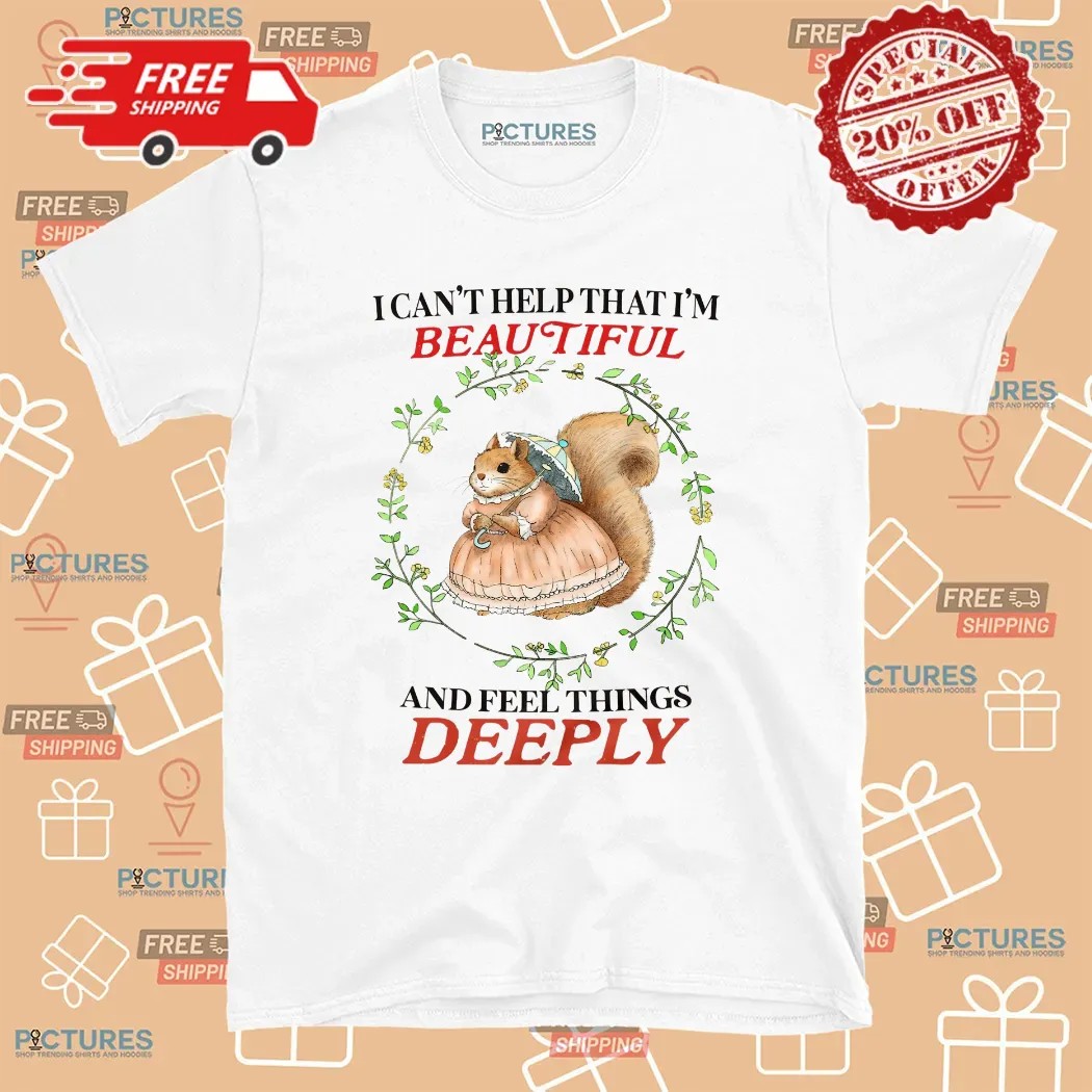 Bunny I Can’t Help That I’m Beautiful And Feel Things Deeply T Shirt