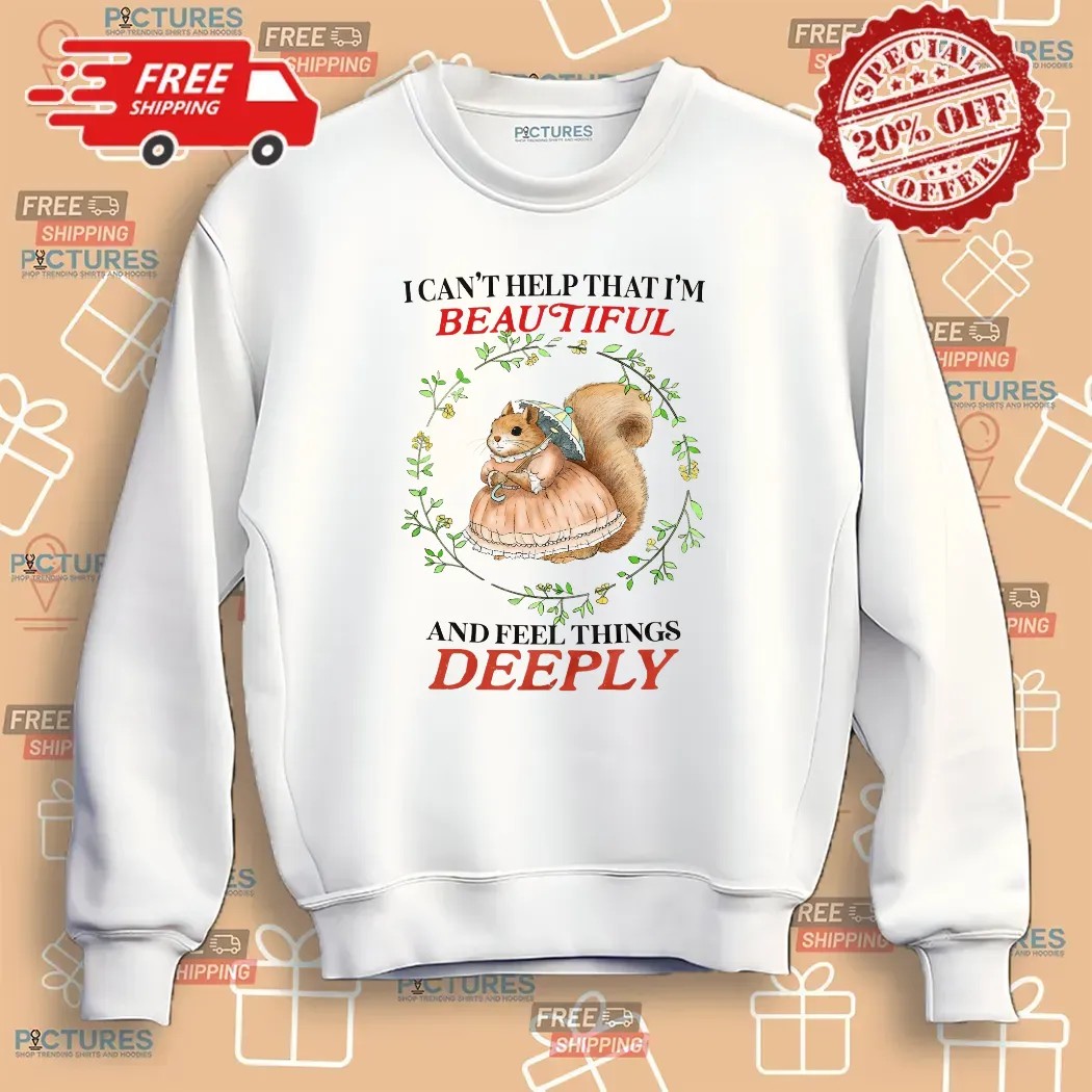Bunny I Can’t Help That I’m Beautiful And Feel Things Deeply T Shirt