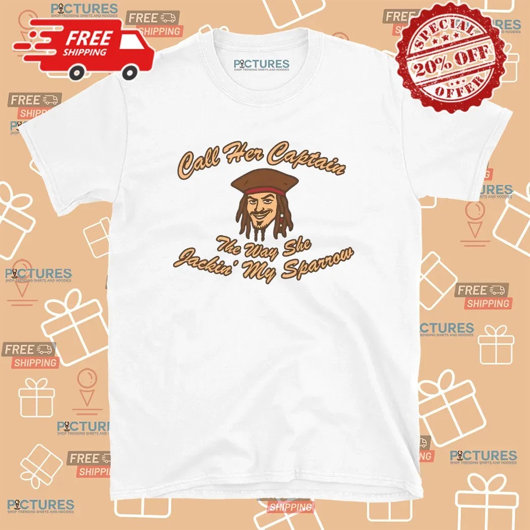 Call Her Captain The Way She Jackin' My Sparrow Pirate T Shirt