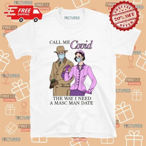Call Me Covid The Way I Need A Masc Man Date Meme T Shirt