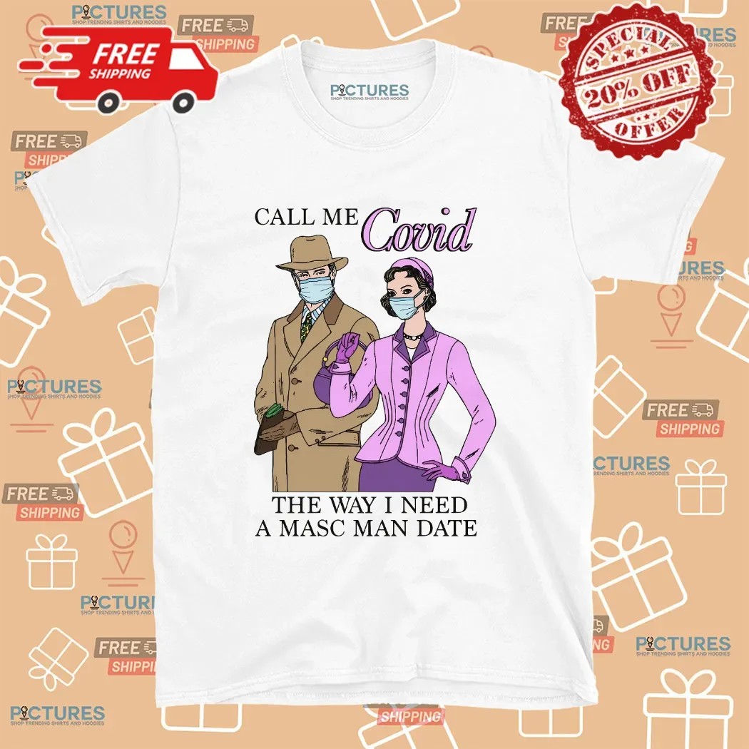 Call Me Covid The Way I Need A Masc Man Date Meme T Shirt