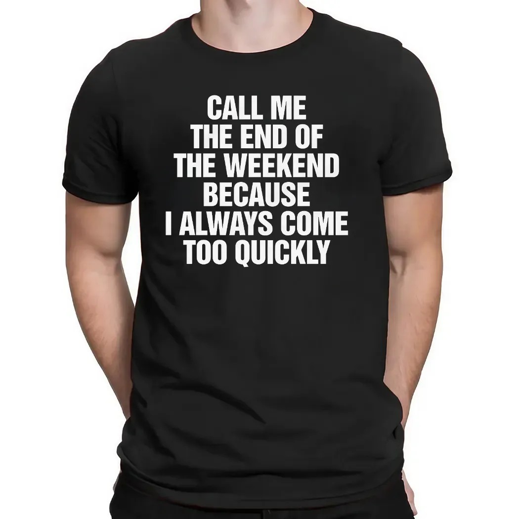 Call Me The End Of The Weekend Because I Always Come Too Quickly T Shirt