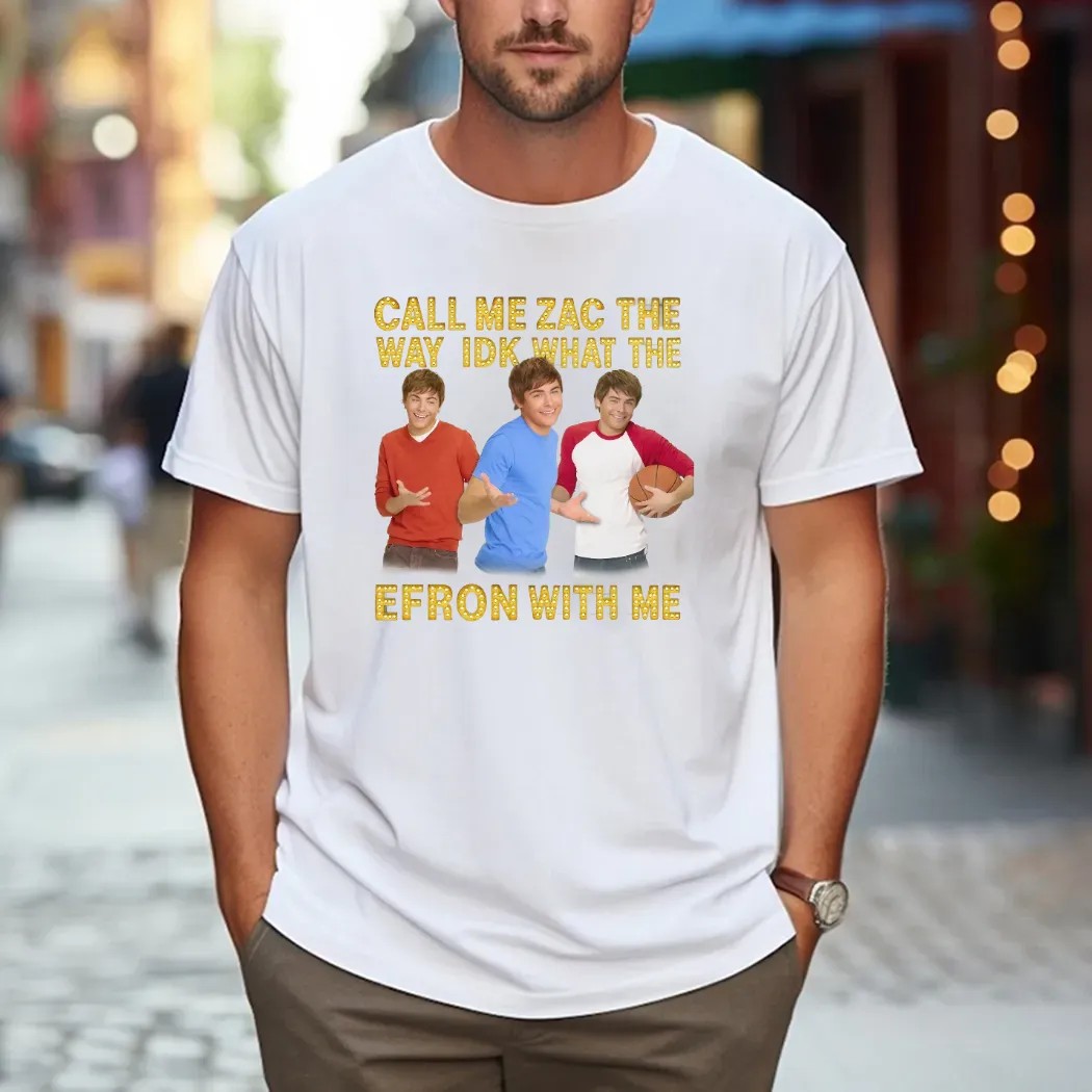 Call Me Zac The Way Idk What The Efron With Me T Shirt