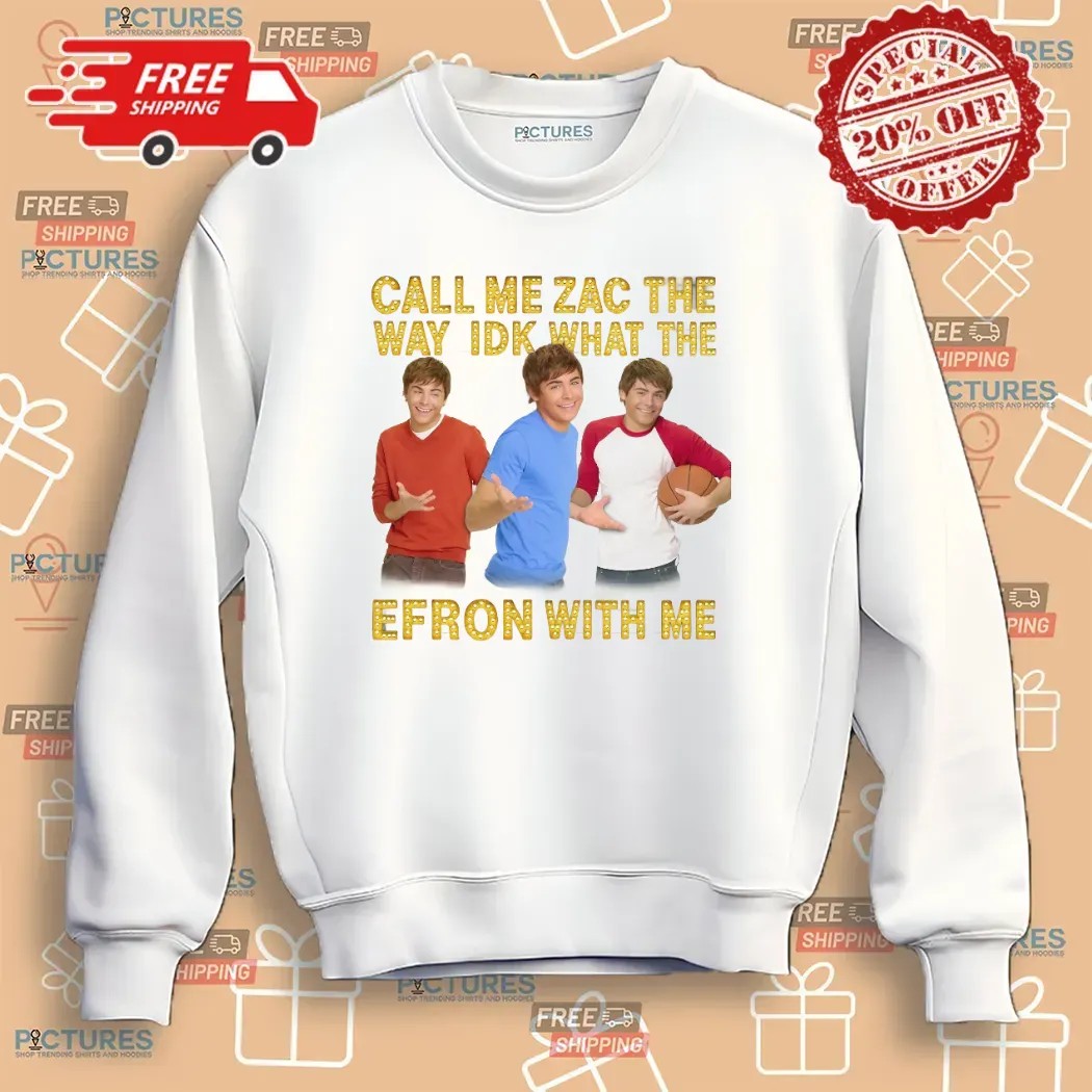 Call Me Zac The Way Idk What The Efron With Me T Shirt