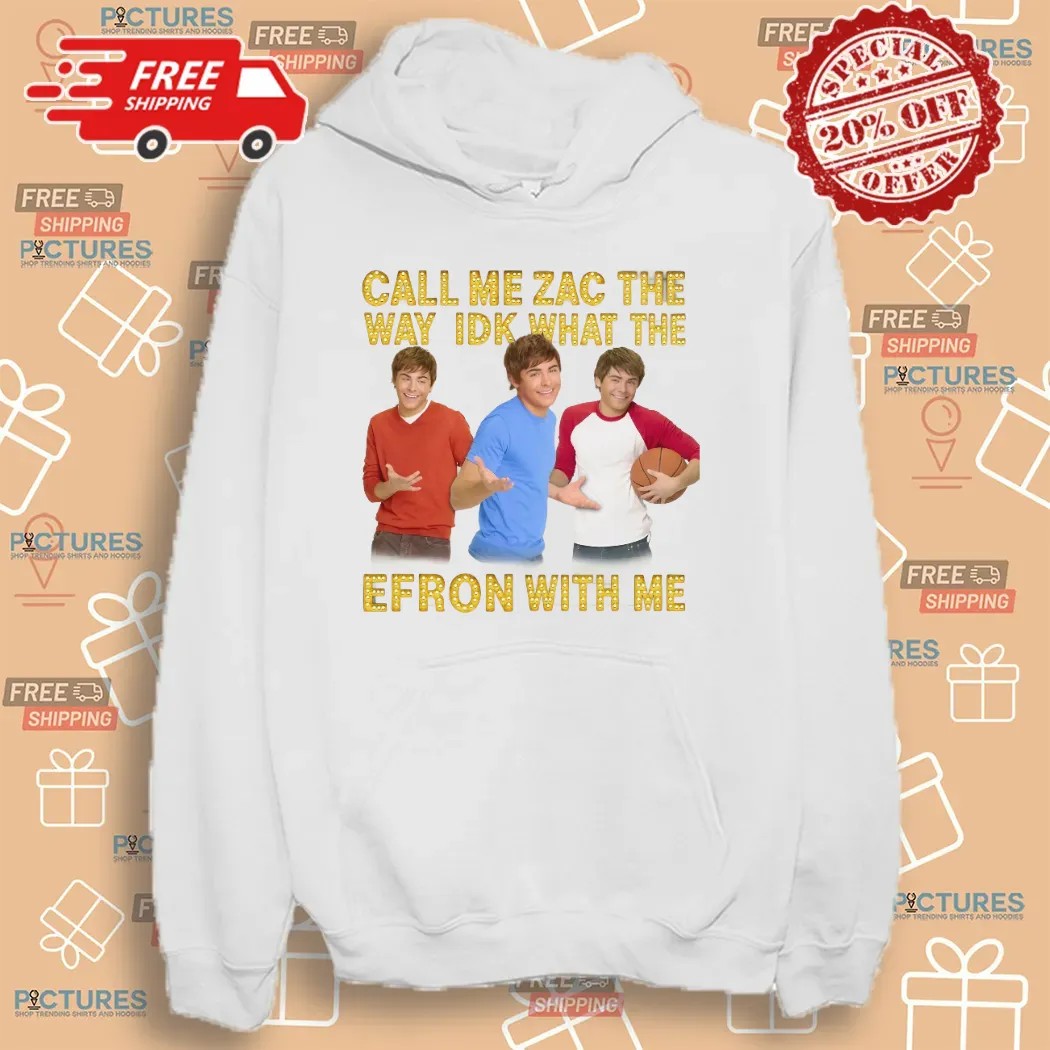 Call Me Zac The Way Idk What The Efron With Me T Shirt