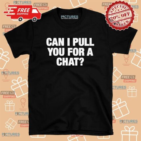 Can I Pull You For A Chat T Shirt