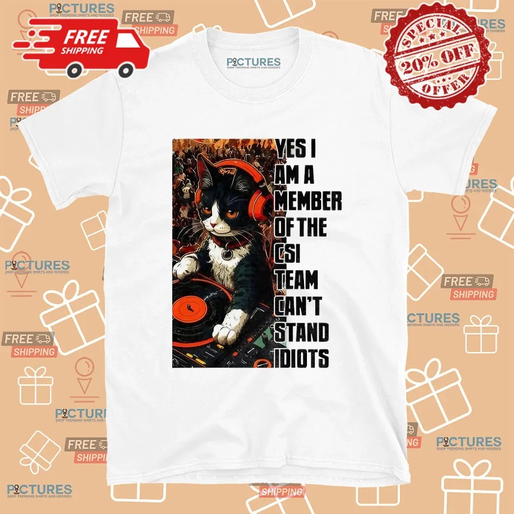 Cat Dj Yes I Am A Member Of The Csi Team Can's Stand Idiots T Shirt