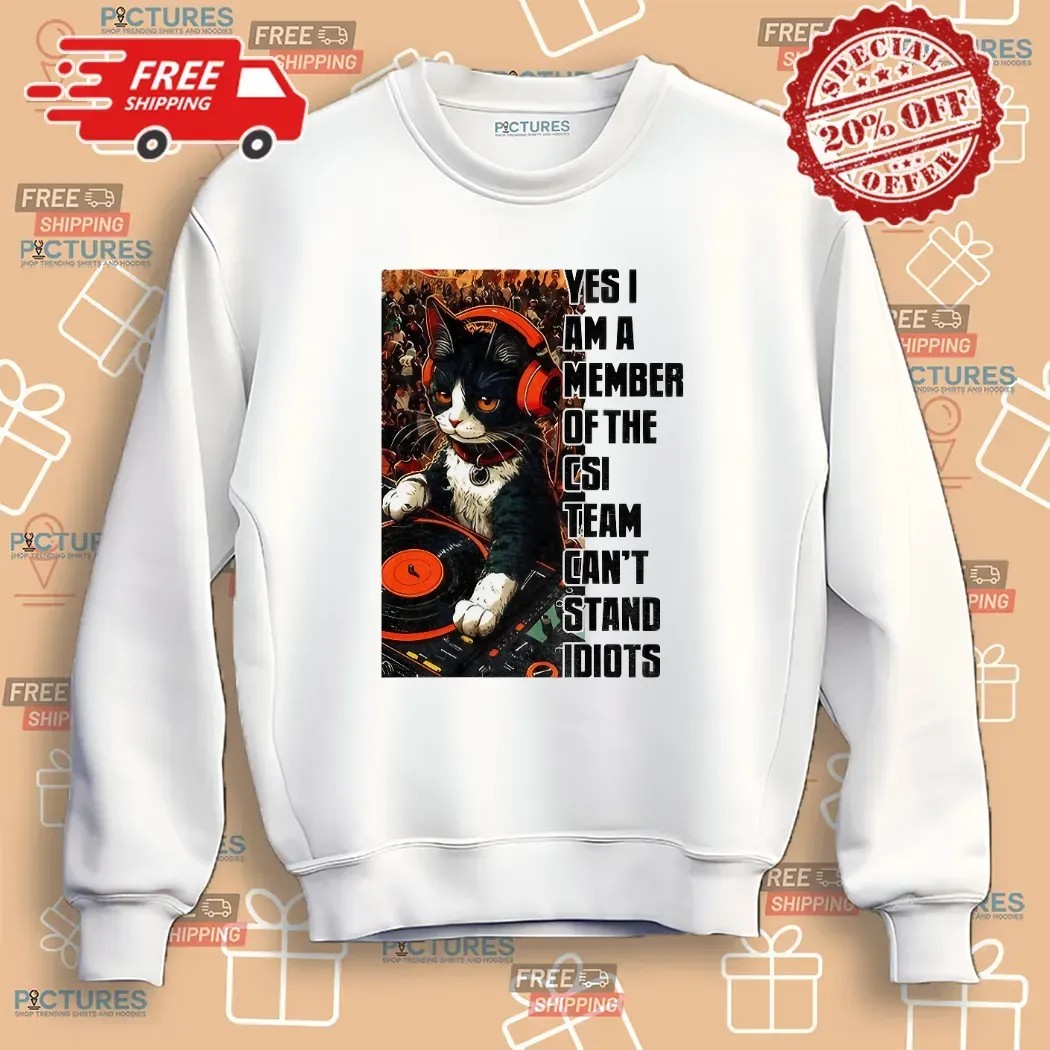 Cat Dj Yes I Am A Member Of The Csi Team Can's Stand Idiots T Shirt