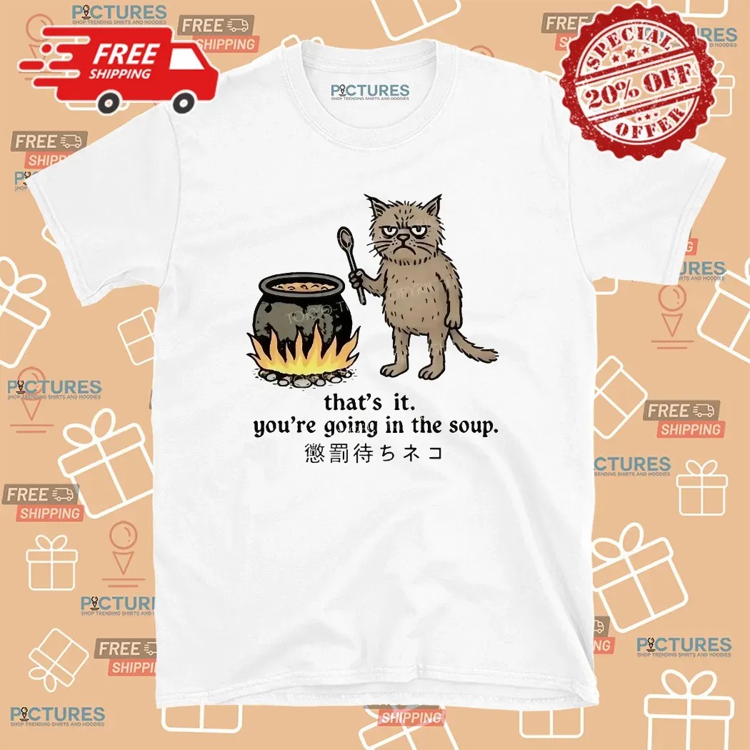 Cat That’s It You’re Going In The Soup Meme T Shirt