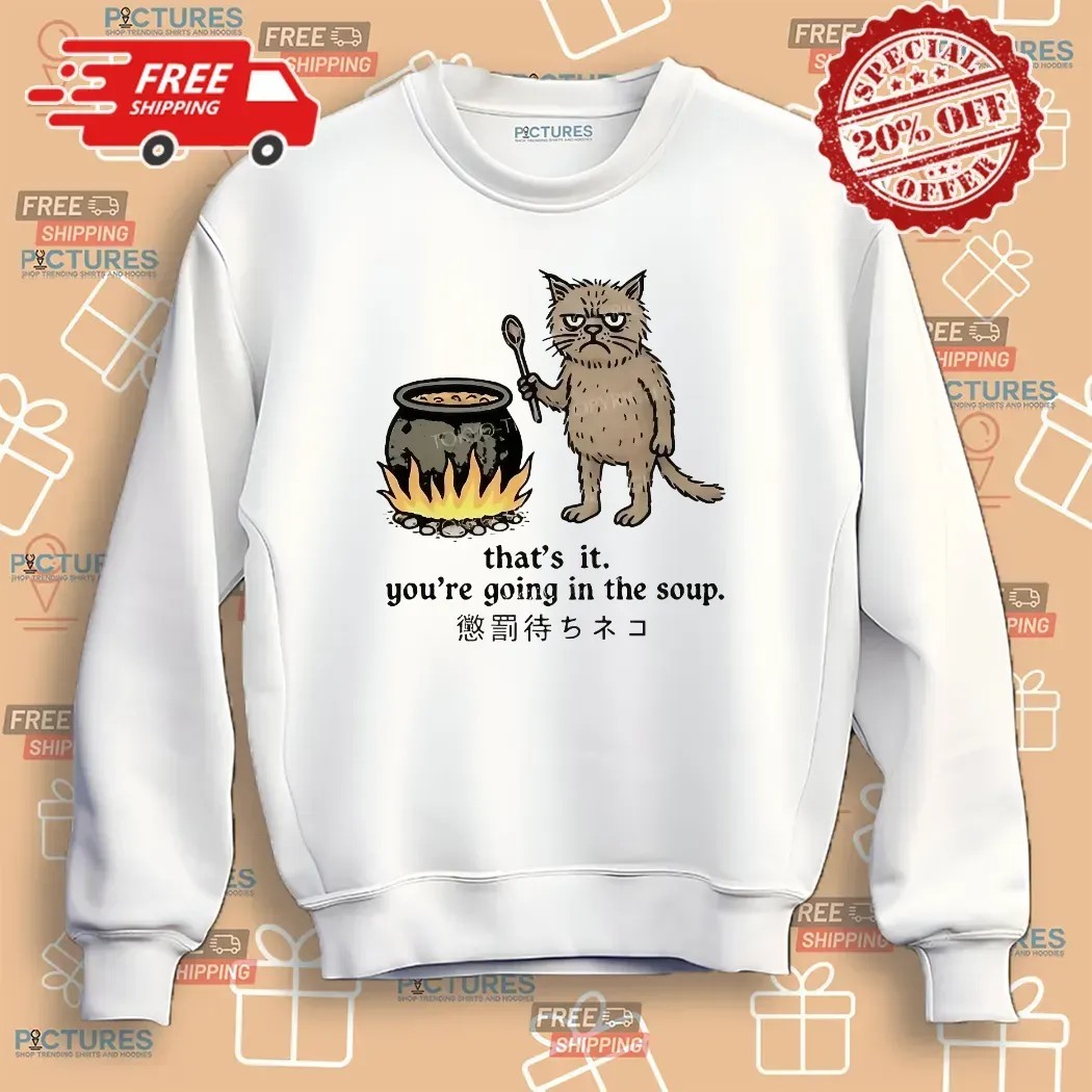 Cat That’s It You’re Going In The Soup Meme T Shirt