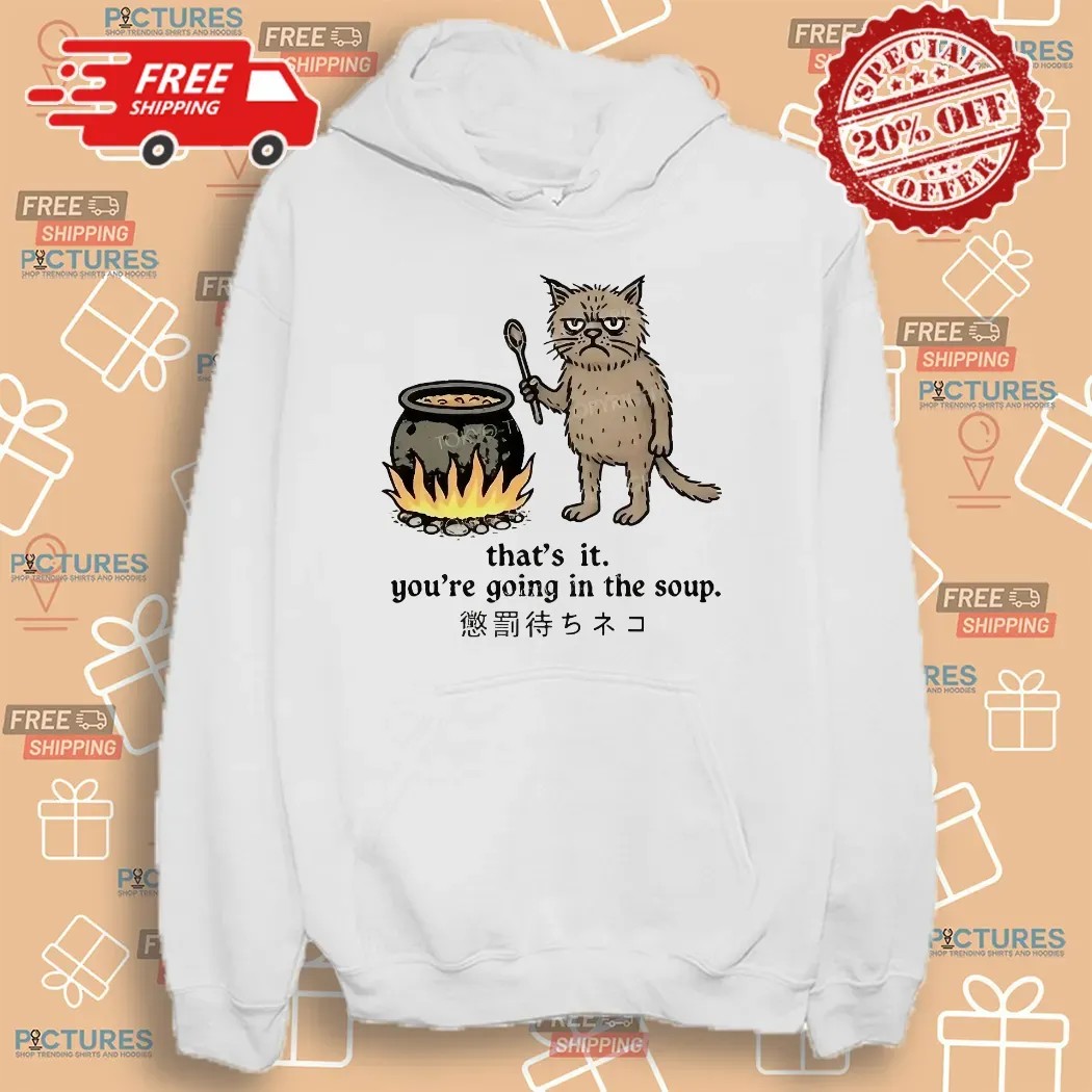 Cat That’s It You’re Going In The Soup Meme T Shirt