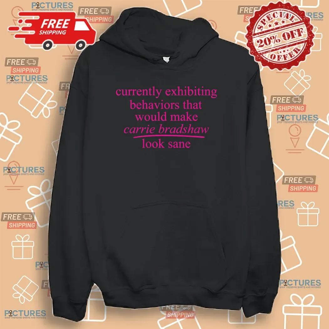 Currently Exhibiting Behaviors That Would Make Carrie Bradshaw Look Sane T Shirt