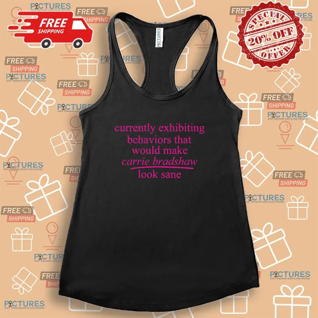Currently Exhibiting Behaviors That Would Make Carrie Bradshaw Look Sane T Shirt