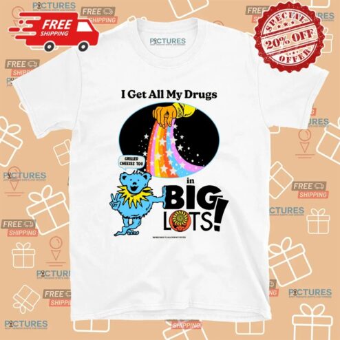 Dancing Bear I Get All My Drugs In Big Lots Grilled Cheeses Too T Shirt