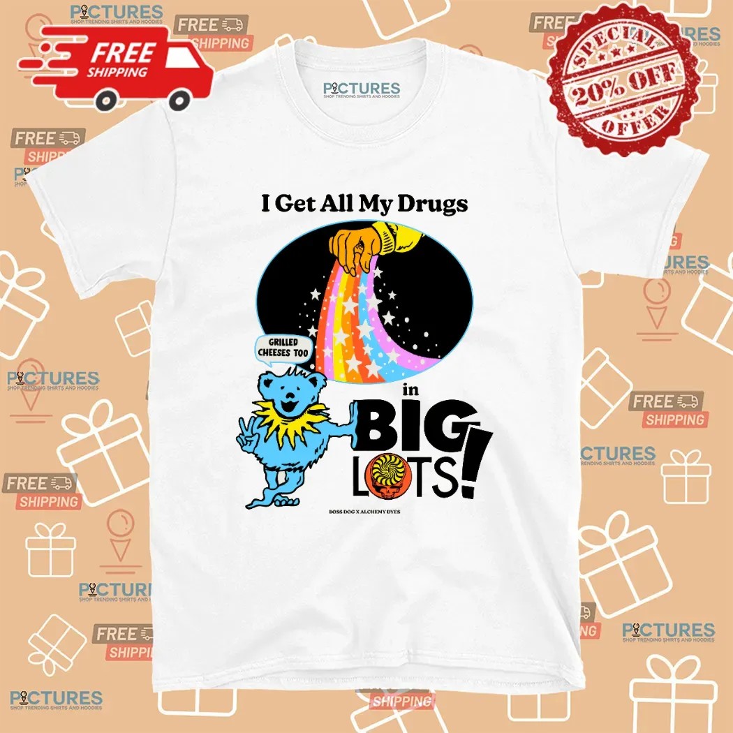 Dancing Bear I Get All My Drugs In Big Lots Grilled Cheeses Too T Shirt