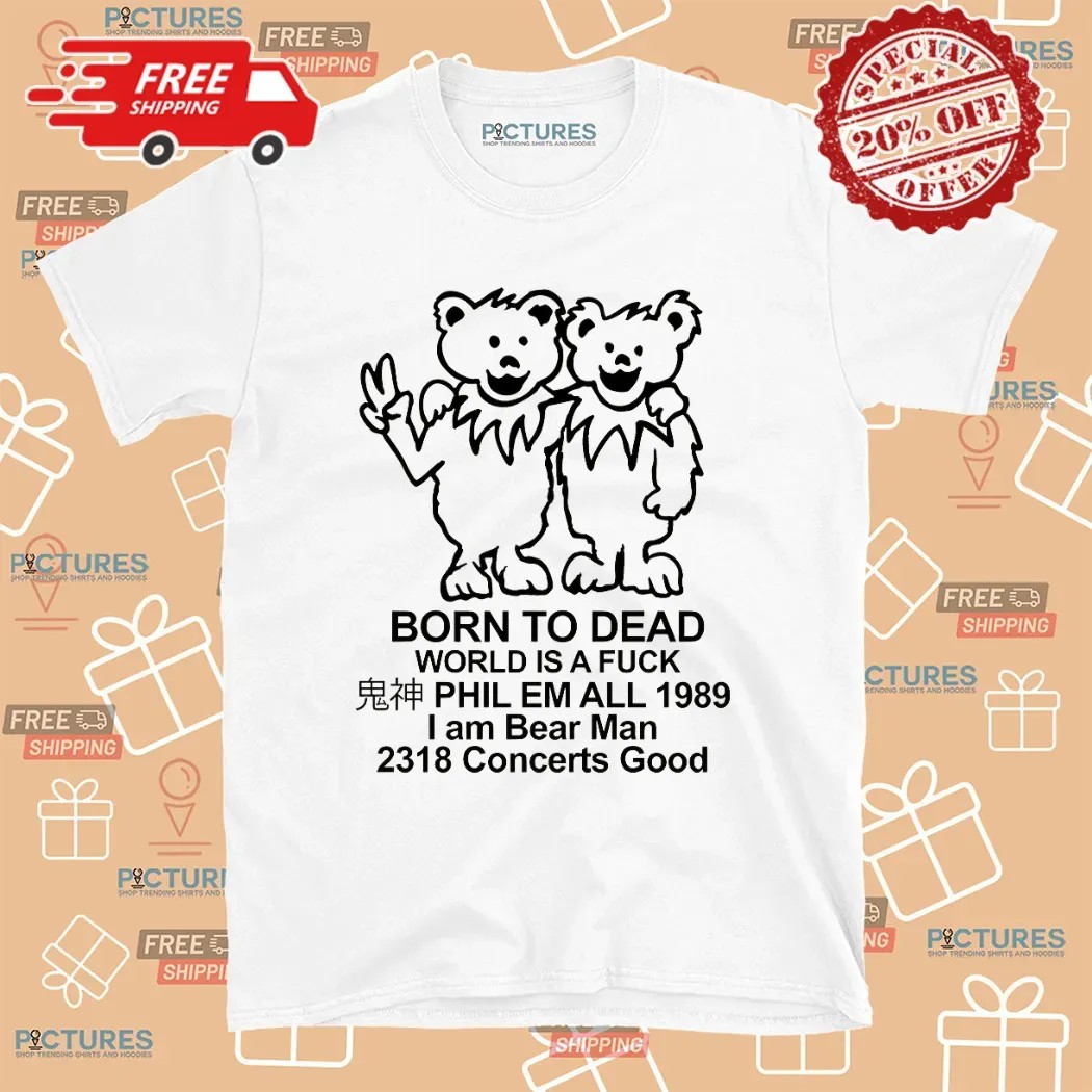 Dancing Bears Born To Dead World Is A Fuck Phil Em All 1989 I Am A Bear Man Parody T Shirt