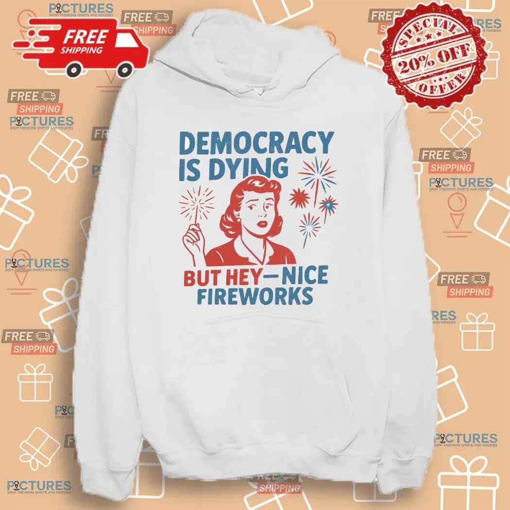 Democracy Is Dying But Hey Nice Fireworks Political Sarcastic T Shirt