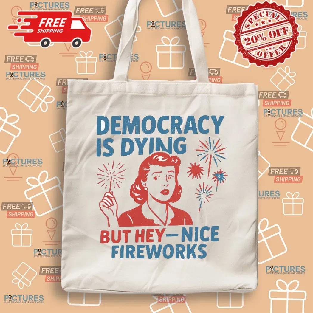 Democracy Is Dying But Hey Nice Fireworks Political Sarcastic T Shirt